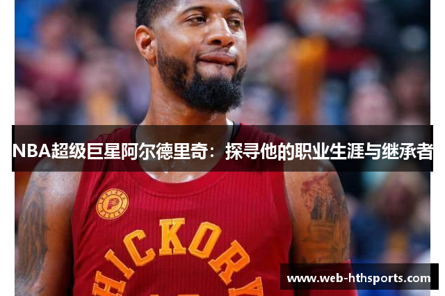 NBA超级巨星阿尔德里奇：探寻他的职业生涯与继承者