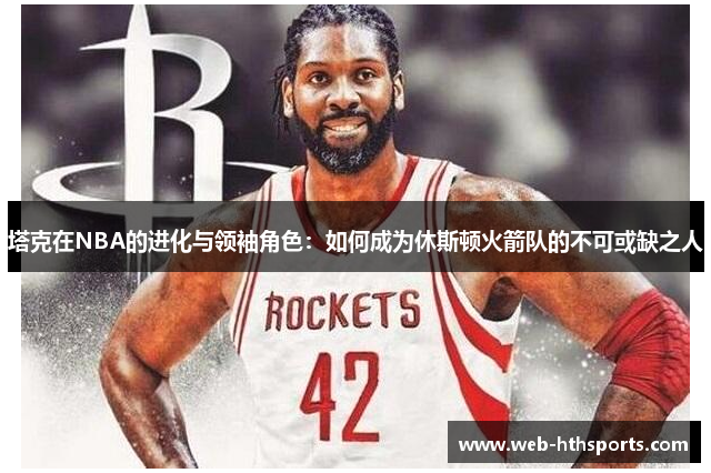 塔克在NBA的进化与领袖角色：如何成为休斯顿火箭队的不可或缺之人