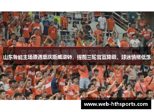 山东鲁能主场遭遇重庆斯威逆转，提前三轮官宣降级，球迷情绪低落