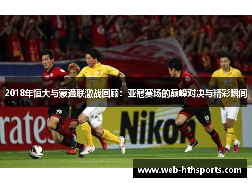 2018年恒大与蒙通联激战回顾：亚冠赛场的巅峰对决与精彩瞬间